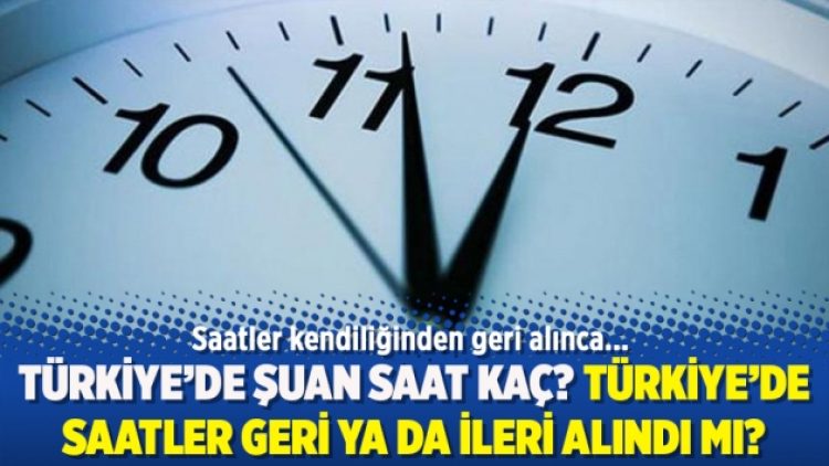 Türkiye’de şuan saat kaç? Türkiye’de saatler geri ya da ileri alındı mı?