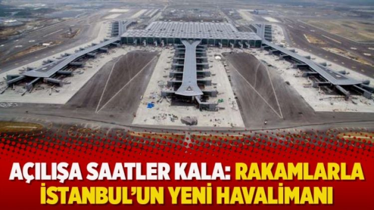 Açılışa saatler kala: Rakamlarla İstanbul’un yeni havalimanı