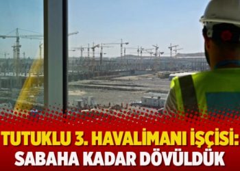 Tutuklu 3. Havalimanı işçisi: Sabaha kadar dövüldük