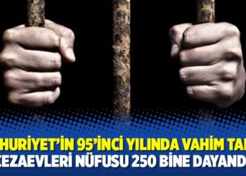 Cumhuriyet’in 95’inci yılında vahim tablo: Cezaevleri nüfusu 250 bine dayandı