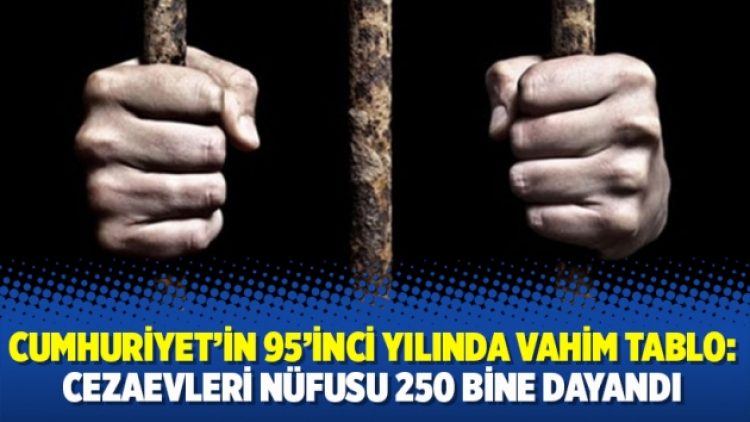 Cumhuriyet’in 95’inci yılında vahim tablo: Cezaevleri nüfusu 250 bine dayandı
