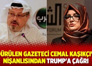 Öldürülen gazeteci Cemal Kaşıkçı’nın nişanlısından Trump’a çağrı