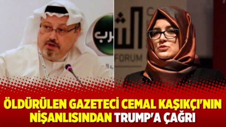Öldürülen gazeteci Cemal Kaşıkçı’nın nişanlısından Trump’a çağrı