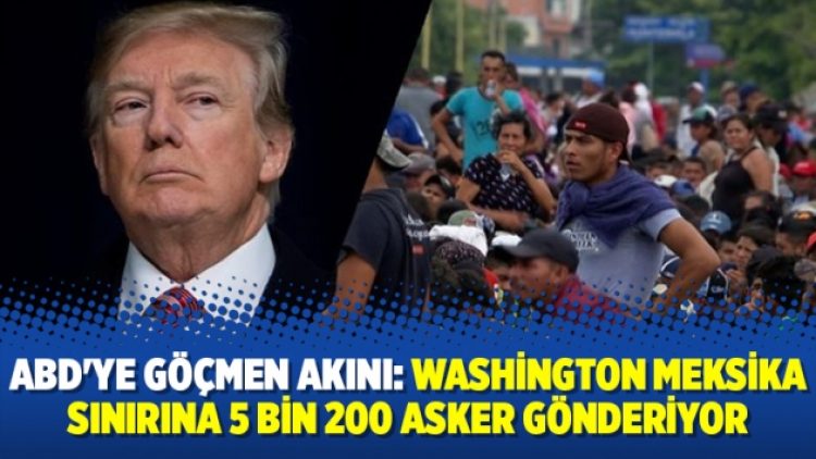ABD’ye göçmen akını: Washington Meksika sınırına 5 bin 200 asker gönderiyor