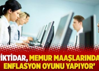‘İktidar, memur maaşlarında enflasyon oyunu yapıyor’