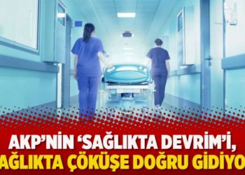 AKP’nin ‘sağlıkta devrim’i, sağlıkta çöküşe doğru gidiyor