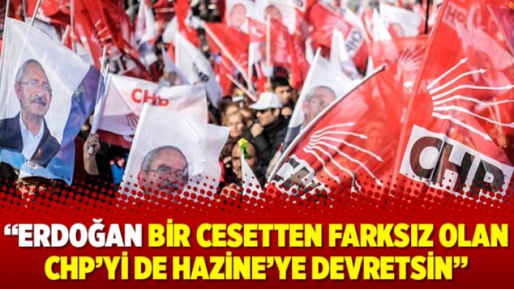 Metin Münir: Erdoğan bir cesetten farksız olan CHP’yi de Hazine’ye devretsin