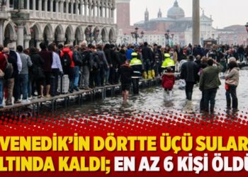 Venedik’in Dörtte üçü sular altında kaldı; En az 6 kişi öldü!