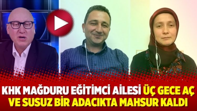 KHK mağduru eğitimci ailesi üç gece aç ve susuz bir adacıkta mahsur kaldı