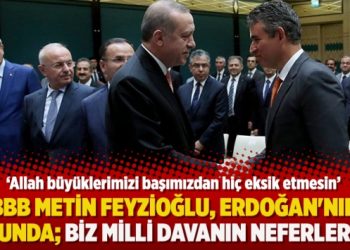 BBB Metin Feyzioğlu, Erdoğan’nın yolunda; Biz milli davanın neferleriyiz