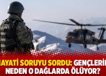 O hayati soruyu sordu: Gençlerimiz neden o dağlarda ölüyor?