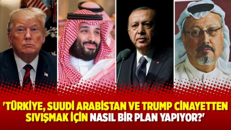 ‘Türkiye, Suudi Arabistan ve Trump cinayetten sıvışmak için nasıl bir plan yapıyor?’