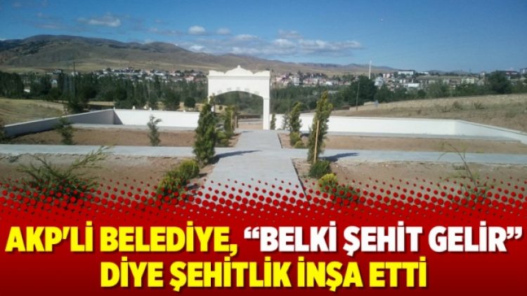 AKP’li belediye, “Belki şehit gelir” diye şehitlik inşa etti