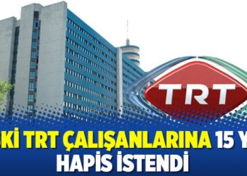 Eski TRT çalışanlarına 15 yıl hapis istendi