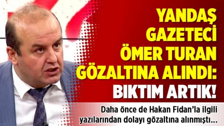 Yandaş Ömer Turan’a gözaltı: Bıktım artık!