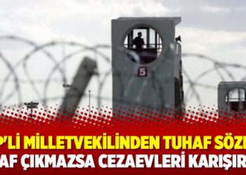 MHP’li Milletvekilinden tuhaf sözler; Af çıkmazsa cezaevleri karışır