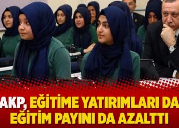 AKP, eğitime yatırımları da eğitim payını da azalttı