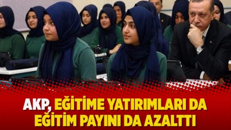 AKP, eğitime yatırımları da eğitim payını da azalttı