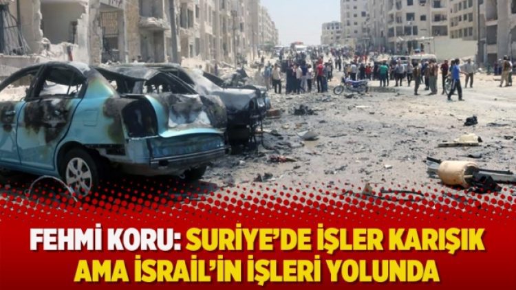 Fehmi Koru: Suriye’de işler karışık ama İsrail’in işleri yolunda