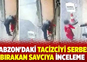 Trabzon’daKİ tacizci olduğu iddia edilen kişiyi serbest bırakan savcıya inceleme