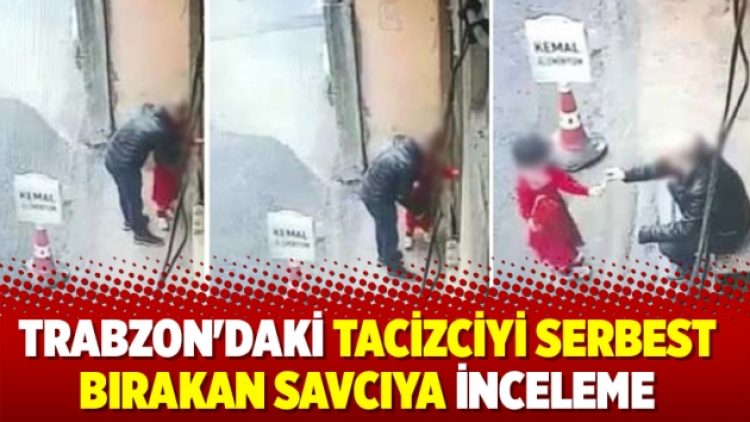 Trabzon’daKİ tacizci olduğu iddia edilen kişiyi serbest bırakan savcıya inceleme