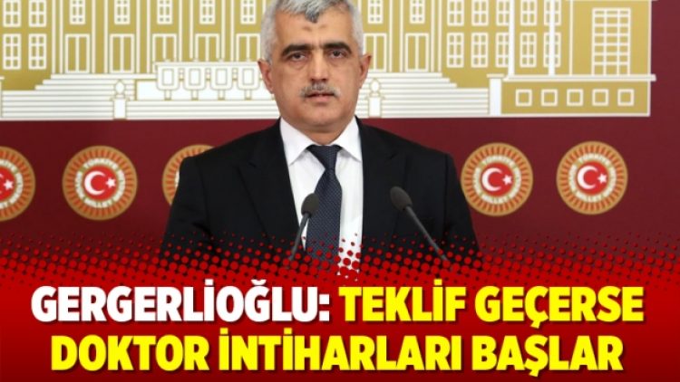 Gergerlioğlu: Teklif geçerse doktor intiharları başlar