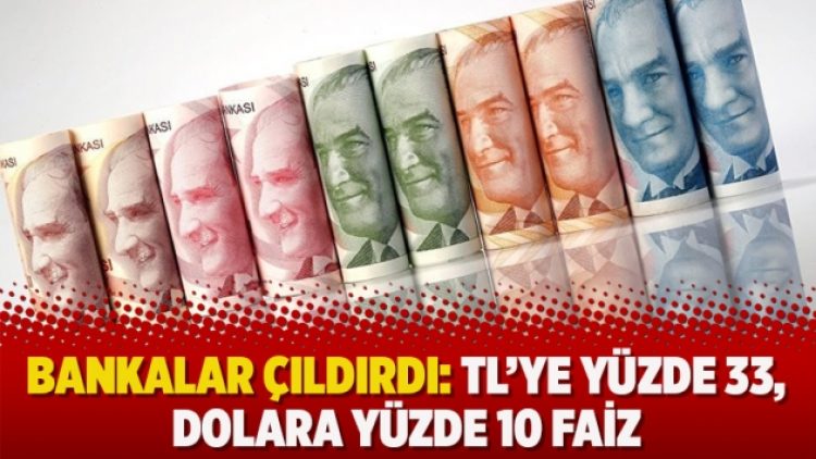 Bankalar çıldırdı: TL’ye yüzde 33, dolara yüzde 10 faiz