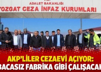 AKP’liler cezaevi açıyor: ‘Bacasız fabrika gibi çalışacak’