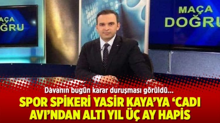 Spor spikeri Yasir Kaya’ya cadı avından altı yıl üç ay hapis