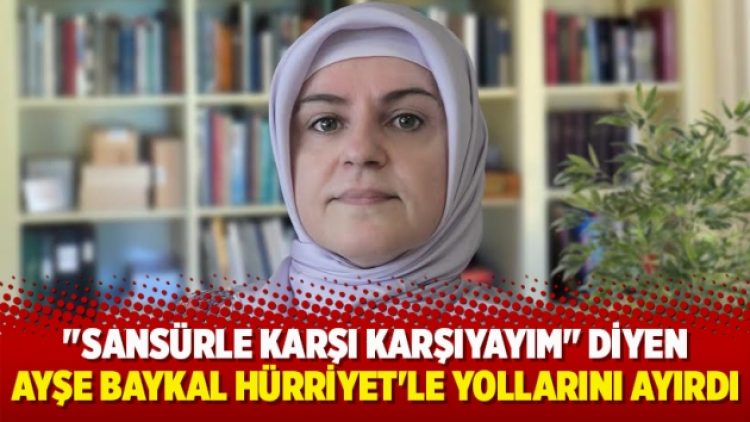 “Sansürle karşı karşıyayım” diyen Ayşe Baykal Hürriyet’le yollarını ayırdı