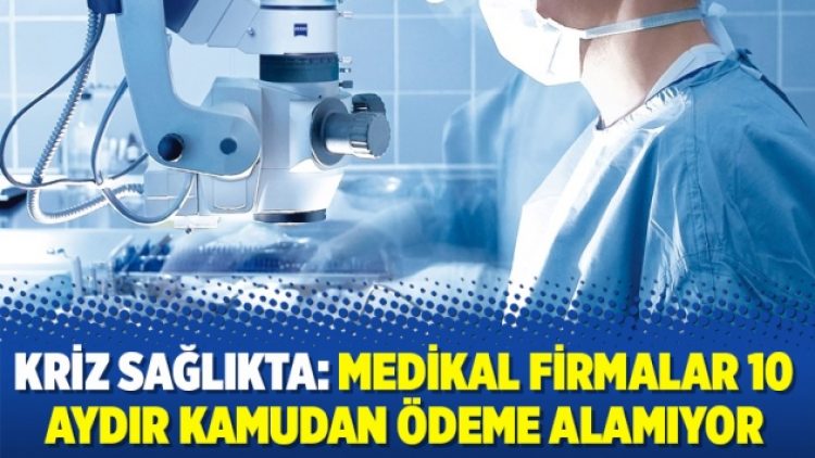 Kriz sağlıkta: Medikal firmalar 10 aydır kamudan ödeme alamıyor