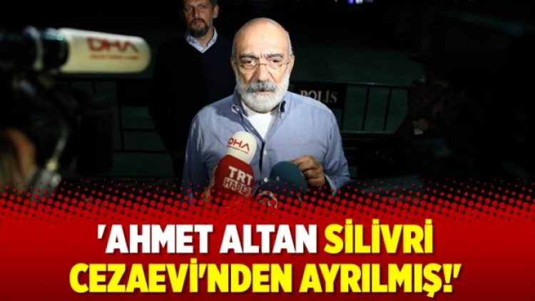 ‘Ahmet Altan Silivri Cezaevi’nden ayrılmış!’