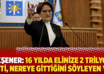 Akşener: 16 yılda elinize 2 trilyon geçti, nereye gittiğini söyleyen yok