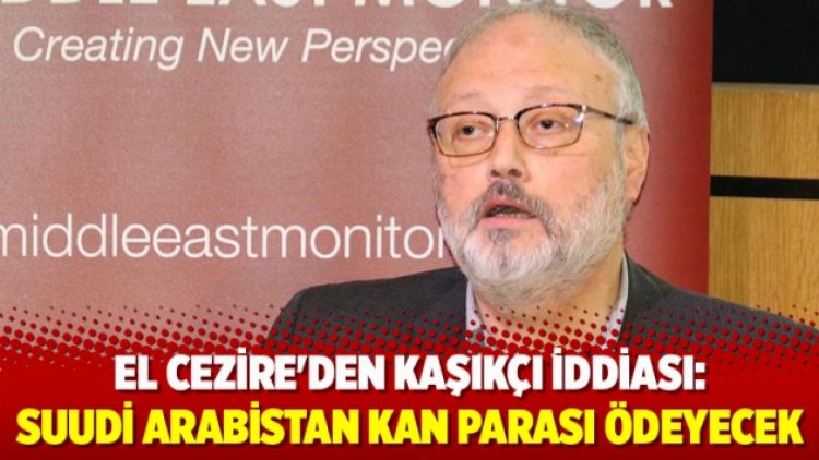 El Cezire’den Kaşıkçı iddiası: Suudi Arabistan kan parası ödeyecek
