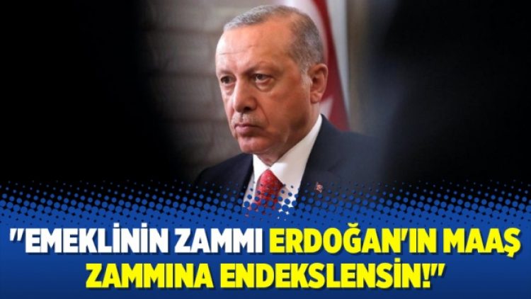 ‘Emeklinin zammı Erdoğan’ın maaş zammına endekslensin!’