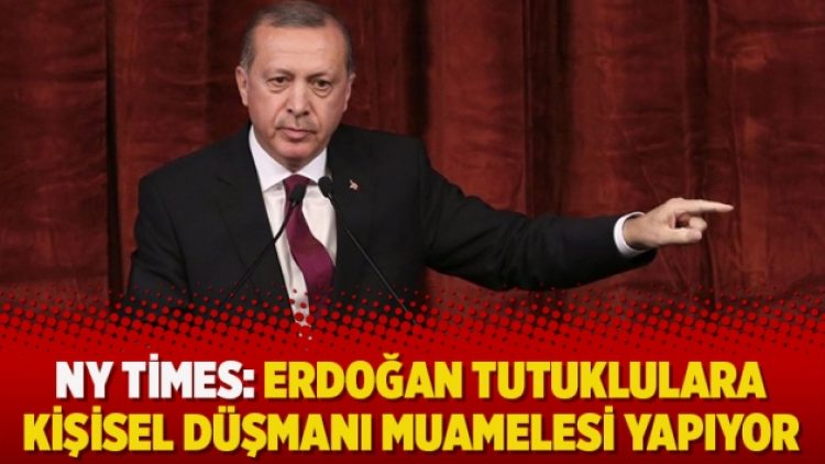 NY Times makalesi: Erdoğan tutuklulara kişisel düşmanı muamelesi yapıyor
