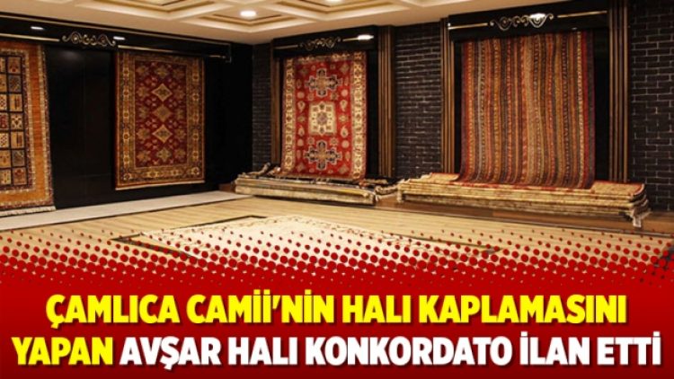 Çamlıca Camii’nin halı kaplamasını yapan Avşar Halı konkordato ilan etti