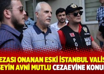 Cezası onanan Eski İstanbul Valisi Hüseyin Avni Mutlu cezaevine konuldu