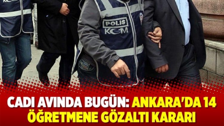 Cadı avında bugün: Ankara’da 14 öğretmene gözaltı kararı