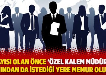 Dayısı olan önce ‘özel kalem müdürü’ ardından da istediği yere memur oluyor