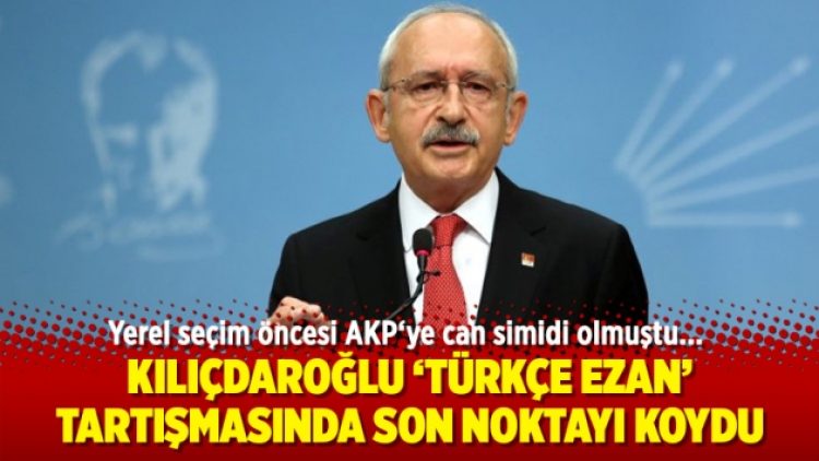 Kılıçdaroğlu ‘Türkçe ezan’ tartışmasında son noktayı koydu