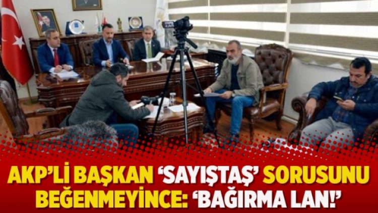 AKP’li başkan ‘Sayıştaş’ sorusunu beğenmeyince: ‘Bağırma lan!’