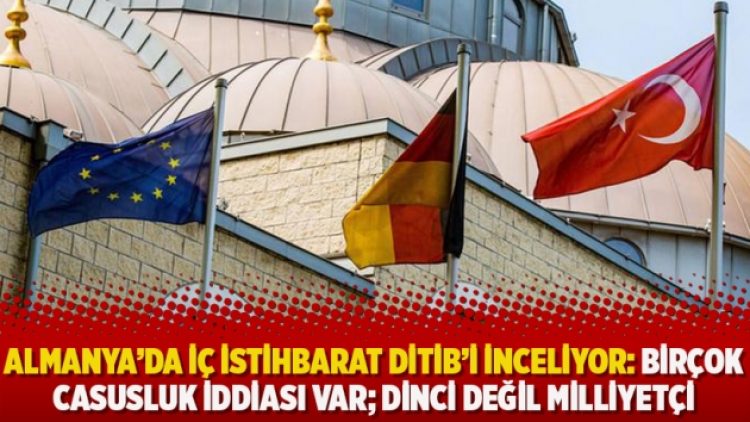Almanya’da iç istihbarat DİTİB’i inceliyor: Birçok casusluk iddiası var; Dinci değil milliyetçi