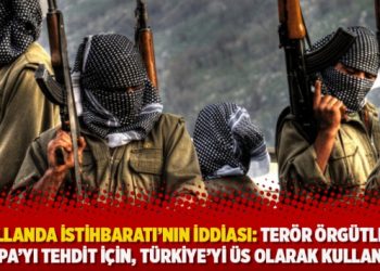 Hollanda istihbaratı’nın: Terör örgütleri Avrupa’yı tehdit için, Türkiye’yi üs olarak kullanıyor