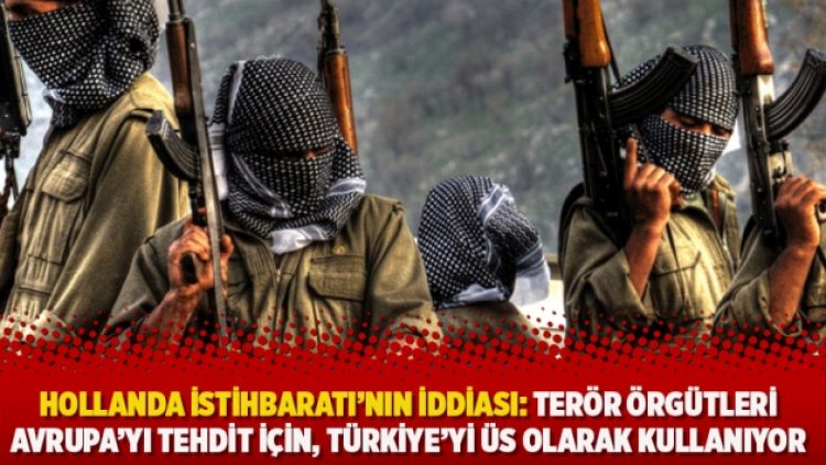 Hollanda istihbaratı’nın: Terör örgütleri Avrupa’yı tehdit için, Türkiye’yi üs olarak kullanıyor