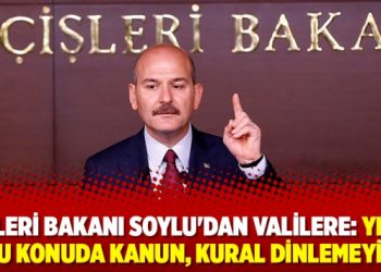 İçişleri Bakanı Soylu’dan Valilere: Yıkın! bu konuda kanun, kural dinlemeyin