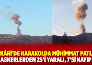 Hakkâri’de karakolda mühimmat patladı: Askerlerden 25’i yaralı, 7’si kayıp