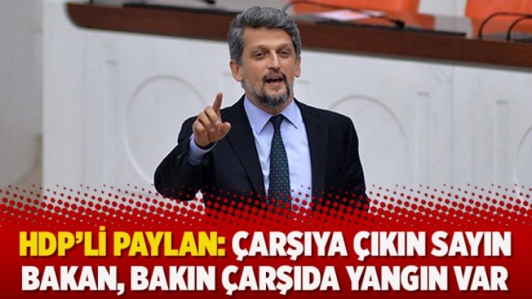 HDP’li Paylan: Çarşıya çıkın sayın bakan, bakın çarşıda yangın var