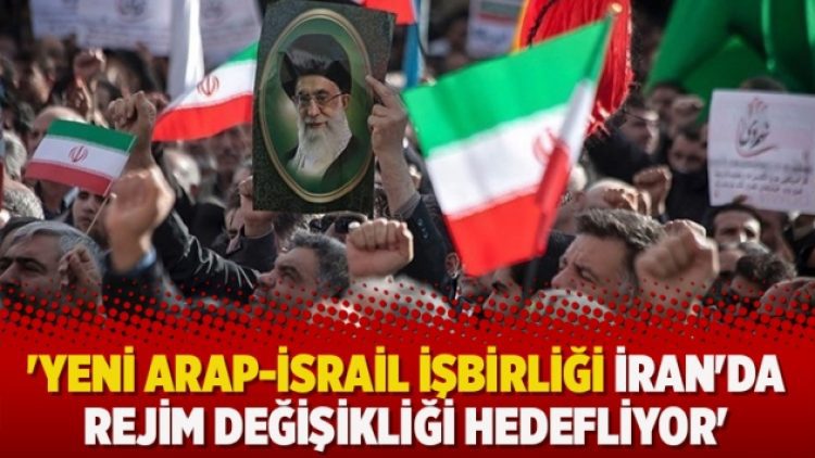 ‘Yeni Arap-İsrail işbirliği İran’da rejim değişikliği hedefliyor’