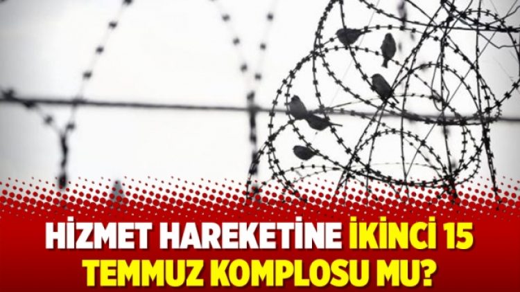 Hizmet Hareketine ikinci 15 Temmuz komplosu mu?